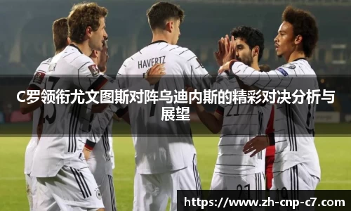 C罗领衔尤文图斯对阵乌迪内斯的精彩对决分析与展望